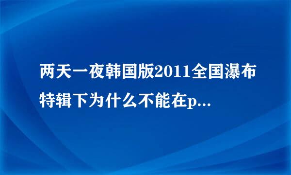 两天一夜韩国版2011全国瀑布特辑下为什么不能在pptv网络电视