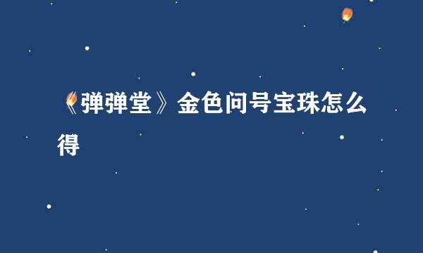 《弹弹堂》金色问号宝珠怎么得