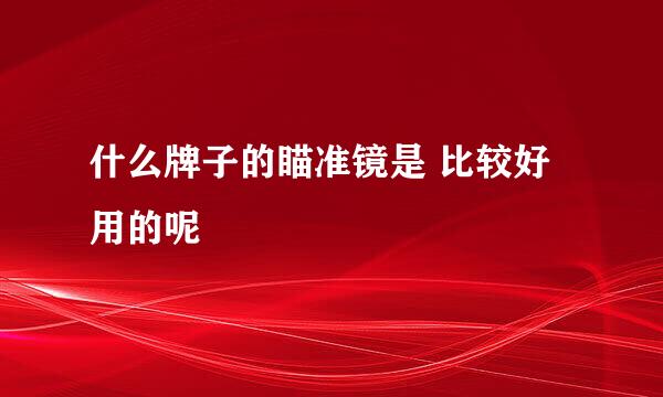 什么牌子的瞄准镜是 比较好用的呢