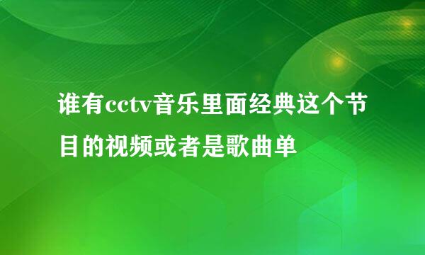 谁有cctv音乐里面经典这个节目的视频或者是歌曲单