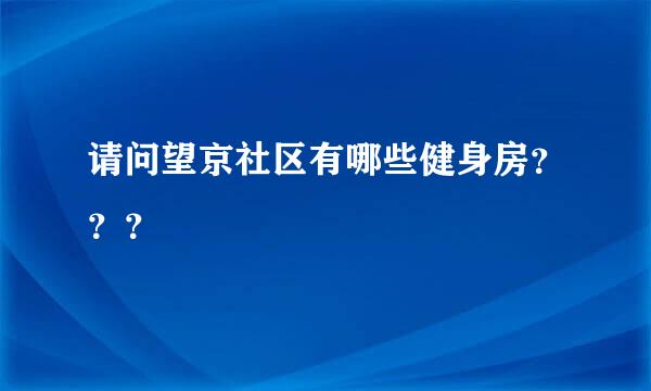 请问望京社区有哪些健身房？？？