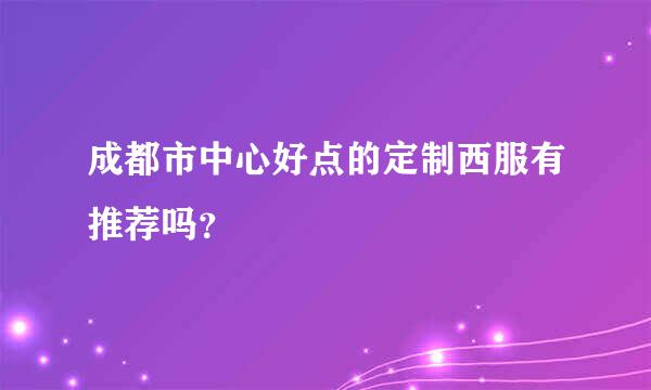 成都市中心好点的定制西服有推荐吗？