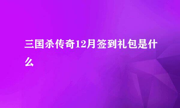 三国杀传奇12月签到礼包是什么