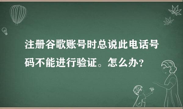 注册谷歌账号时总说此电话号码不能进行验证。怎么办？