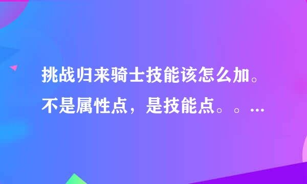 挑战归来骑士技能该怎么加。不是属性点，是技能点。。。。双修怎么修 ，修什么好