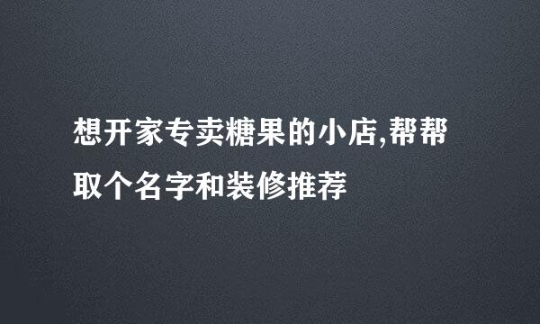 想开家专卖糖果的小店,帮帮取个名字和装修推荐