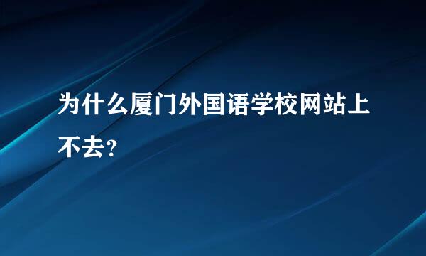 为什么厦门外国语学校网站上不去？