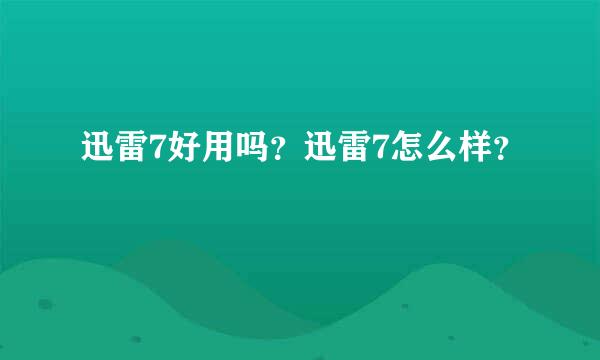 迅雷7好用吗？迅雷7怎么样？