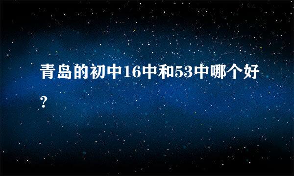 青岛的初中16中和53中哪个好？