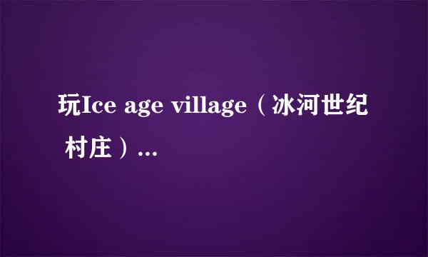 玩Ice age village（冰河世纪 村庄）开地问题，请大家帮忙！！