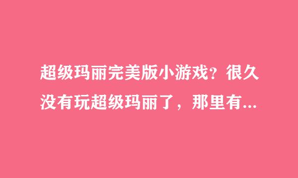 超级玛丽完美版小游戏？很久没有玩超级玛丽了，那里有比较好玩的超级玛丽呢？