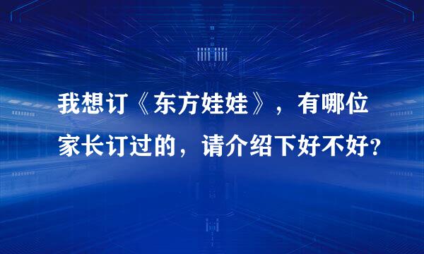 我想订《东方娃娃》，有哪位家长订过的，请介绍下好不好？