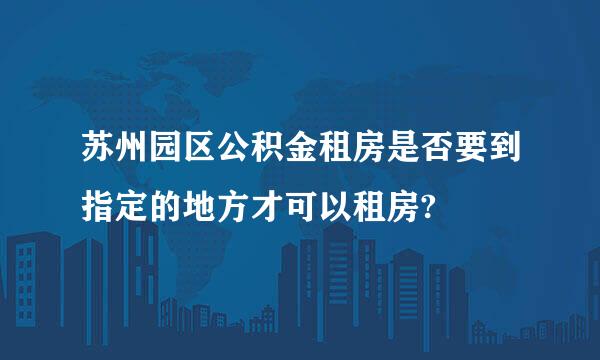 苏州园区公积金租房是否要到指定的地方才可以租房?