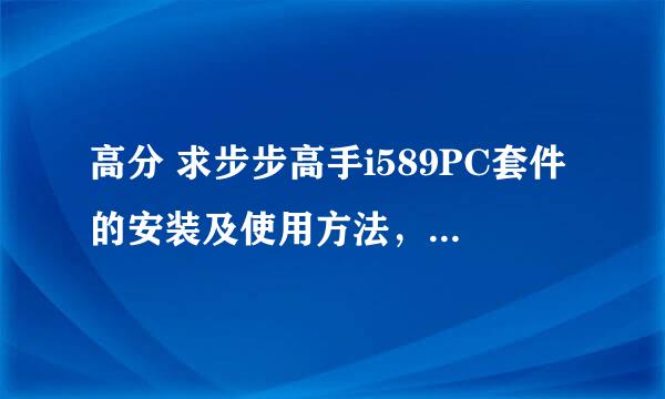 高分 求步步高手i589PC套件的安装及使用方法，急！！！