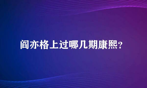 阎亦格上过哪几期康熙？