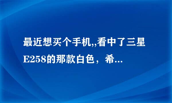 最近想买个手机,,看中了三星E258的那款白色，希望大家给个意见