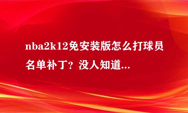 nba2k12免安装版怎么打球员名单补丁？没人知道么、、、