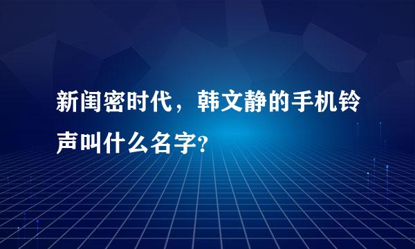 新闺密时代，韩文静的手机铃声叫什么名字？