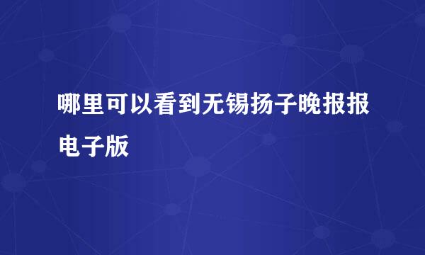 哪里可以看到无锡扬子晚报报电子版