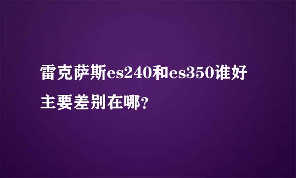 雷克萨斯es240和es350谁好 主要差别在哪？