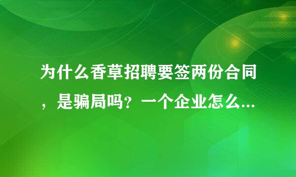 为什么香草招聘要签两份合同，是骗局吗？一个企业怎么会没有人事部呢？他们说他们企业和香草招聘是合伙的