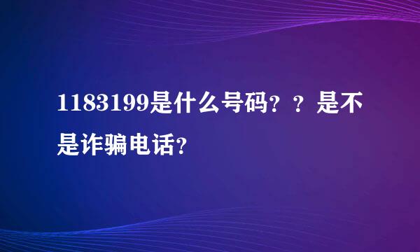 1183199是什么号码？？是不是诈骗电话？