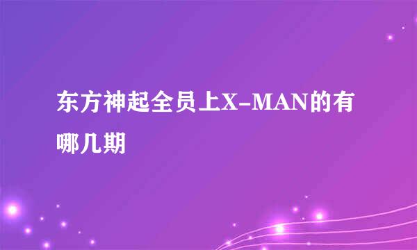 东方神起全员上X-MAN的有哪几期