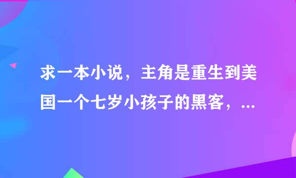 求一本小说，主角是重生到美国一个七岁小孩子的黑客，是一本新书。