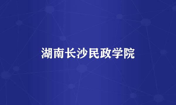 湖南长沙民政学院