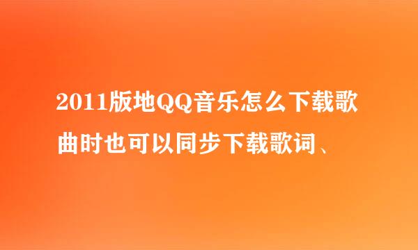 2011版地QQ音乐怎么下载歌曲时也可以同步下载歌词、