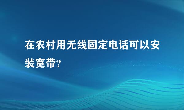 在农村用无线固定电话可以安装宽带？