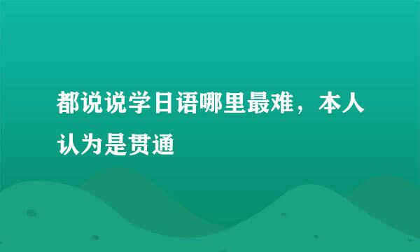 都说说学日语哪里最难，本人认为是贯通