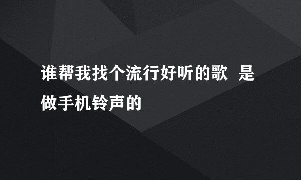 谁帮我找个流行好听的歌  是做手机铃声的