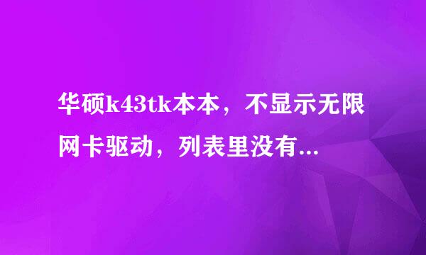 华硕k43tk本本，不显示无限网卡驱动，列表里没有无线信号，指示灯不亮，有线能上网，老死机，为什么？