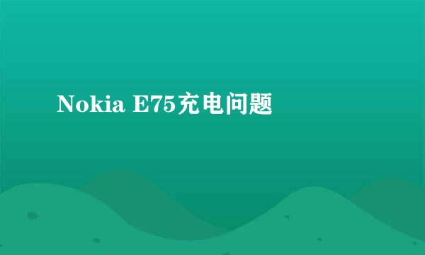 Nokia E75充电问题