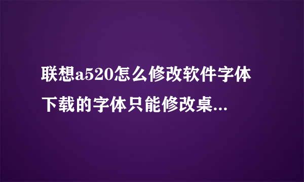 联想a520怎么修改软件字体 下载的字体只能修改桌面上的文字