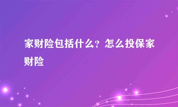 家财险包括什么？怎么投保家财险