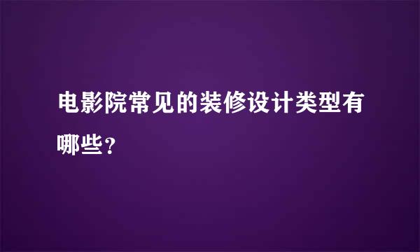 电影院常见的装修设计类型有哪些？