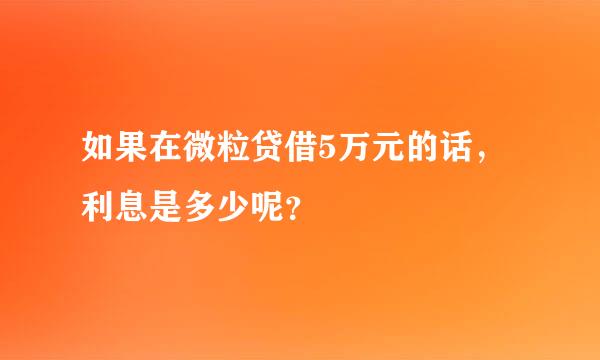 如果在微粒贷借5万元的话，利息是多少呢？