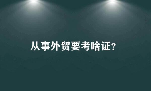 从事外贸要考啥证？