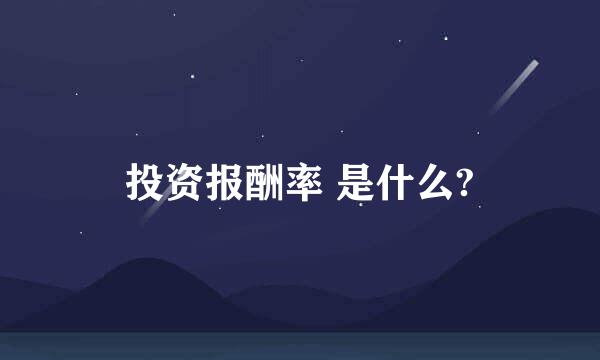 投资报酬率 是什么?