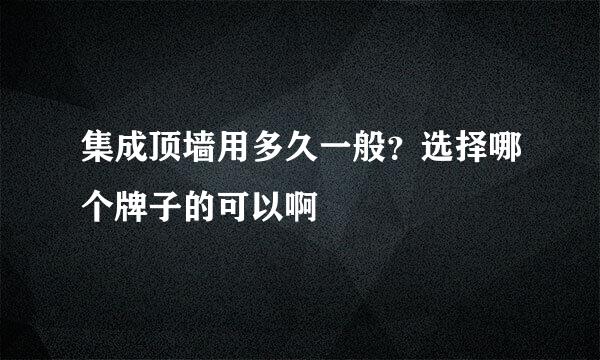 集成顶墙用多久一般？选择哪个牌子的可以啊