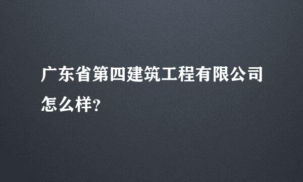 广东省第四建筑工程有限公司怎么样？