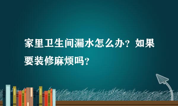 家里卫生间漏水怎么办？如果要装修麻烦吗？