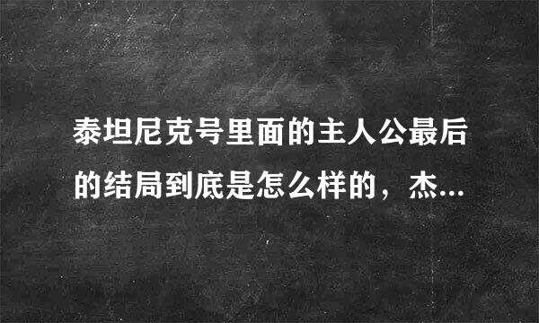 泰坦尼克号里面的主人公最后的结局到底是怎么样的，杰克真的死了吗？露丝真的活下来了吗？泰坦尼克号的事