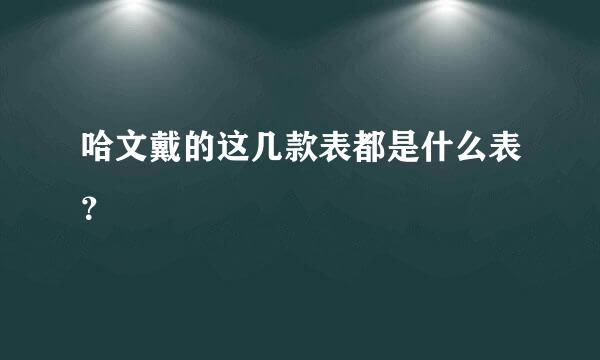 哈文戴的这几款表都是什么表？