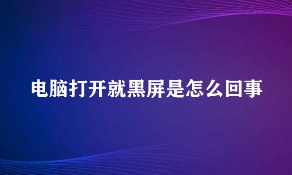 电脑打开就黑屏是怎么回事