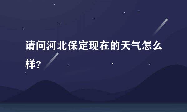 请问河北保定现在的天气怎么样？