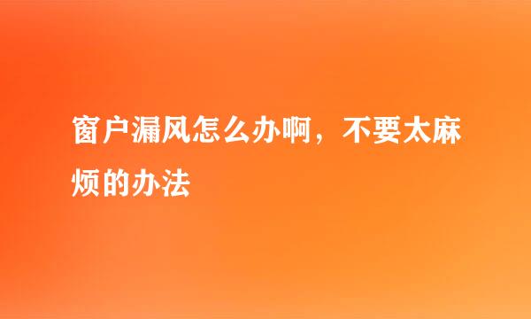 窗户漏风怎么办啊，不要太麻烦的办法