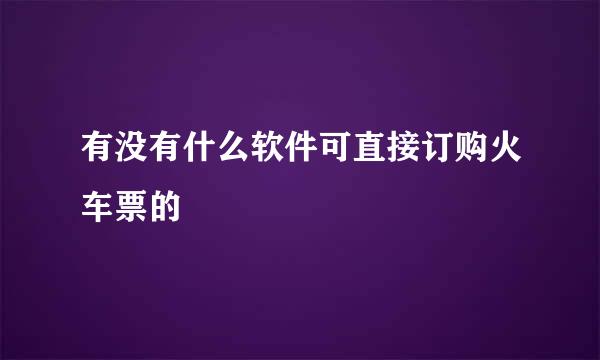 有没有什么软件可直接订购火车票的